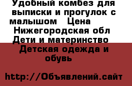 Удобный комбез для выписки и прогулок с малышом › Цена ­ 450 - Нижегородская обл. Дети и материнство » Детская одежда и обувь   